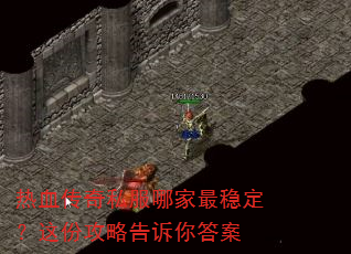 热血传奇私服哪家最稳定?这份攻略告诉你答案 热血传奇私服哪家最稳定?这份攻略告诉你答案