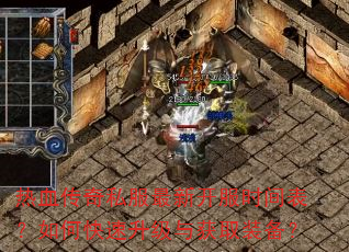 热血传奇私服最新开服时间表?如何快速升级与获取装备? 热血传奇私服最新开服时间表?如何快速升级与获取装备?