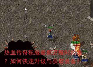 热血传奇私服最新开服时间表?如何快速升级与获取装备? 热血传奇私服最新开服时间表?如何快速升级与获取装备?