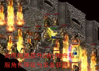 如何快速提升2合1传奇私服角色等级与装备获取? 如何快速提升2合1传奇私服角色等级与装备获取?