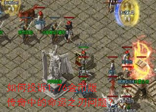 如何投诉1.76金币版传奇中的命运之刃问题? 如何投诉1.76金币版传奇中的命运之刃问题?
