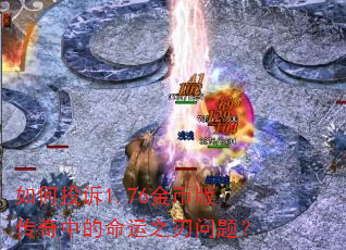 如何投诉1.76金币版传奇中的命运之刃问题? 如何投诉1.76金币版传奇中的命运之刃问题?