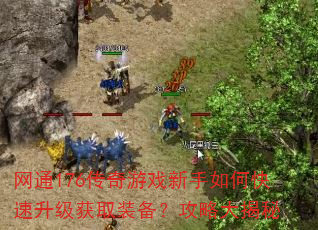 网通176传奇游戏新手如何快速升级获取装备?攻略大揭秘 网通176传奇游戏新手如何快速升级获取装备?攻略大揭秘