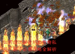 如何成功架设热血传奇私服?新手必看攻略全解析 如何成功架设热血传奇私服?新手必看攻略全解析