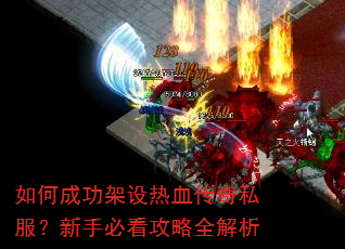 如何成功架设热血传奇私服?新手必看攻略全解析 如何成功架设热血传奇私服?新手必看攻略全解析