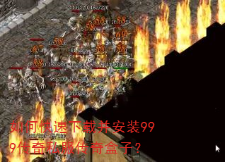如何快速下载并安装999传奇私服传奇盒子? 如何快速下载并安装999传奇私服传奇盒子?