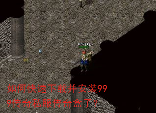 如何快速下载并安装999传奇私服传奇盒子? 如何快速下载并安装999传奇私服传奇盒子?