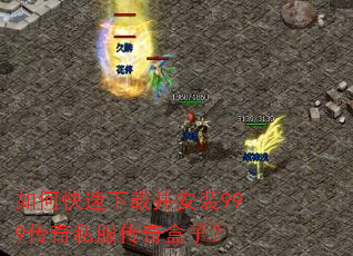 如何快速下载并安装999传奇私服传奇盒子? 如何快速下载并安装999传奇私服传奇盒子?