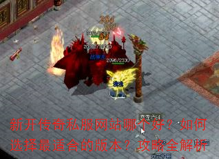 新开传奇私服网站哪个好?如何选择最适合的版本?攻略全解析 新开传奇私服网站哪个好?如何选择最适合的版本?攻略全解析