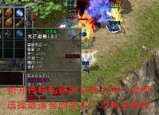 新开传奇私服网站哪个好?如何选择最适合的版本?攻略全解析 新开传奇私服网站哪个好?如何选择最适合的版本?攻略全解析