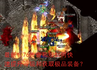 最新1.76传奇私服如何快速提升等级和获取极品装备? 最新1.76传奇私服如何快速提升等级和获取极品装备?