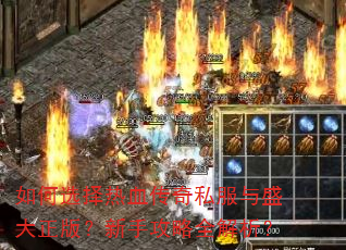 如何选择热血传奇私服与盛大正版?新手攻略全解析? 如何选择热血传奇私服与盛大正版?新手攻略全解析?