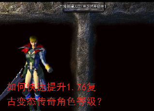 如何快速提升1.76复古变态传奇角色等级? 如何快速提升1.76复古变态传奇角色等级?