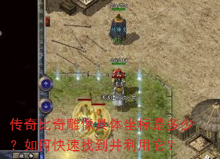 传奇比奇雕像具体坐标是多少?如何快速找到并利用它? 传奇比奇雕像具体坐标是多少?如何快速找到并利用它?