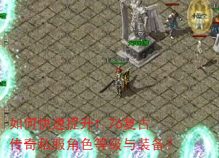 如何快速提升1.76复古传奇私服角色等级与装备? 如何快速提升1.76复古传奇私服角色等级与装备?
