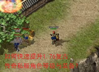 如何快速提升1.76复古传奇私服角色等级与装备? 如何快速提升1.76复古传奇私服角色等级与装备?