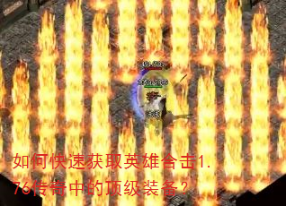 如何快速获取英雄合击1.76传奇中的顶级装备? 如何快速获取英雄合击1.76传奇中的顶级装备?