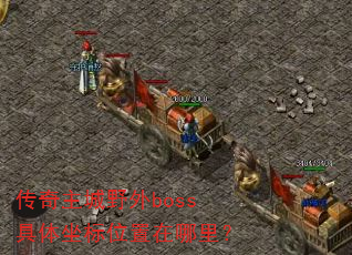 传奇主城野外boss具体坐标位置在哪里? 传奇主城野外boss具体坐标位置在哪里?