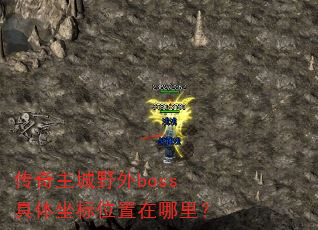 传奇主城野外boss具体坐标位置在哪里? 传奇主城野外boss具体坐标位置在哪里?