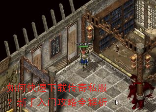 如何快速下载传奇私服?新手入门攻略全解析 如何快速下载传奇私服?新手入门攻略全解析