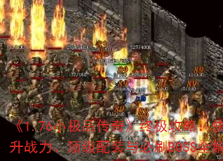 《1.76小极品传奇》终极攻略:快速提升战力、顶级配装与必刷BOSS全解析 《1.76小极品传奇》终极攻略:快速提升战力、顶级配装与必刷BOSS全解析
