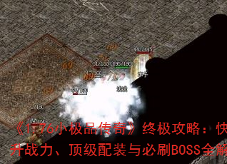 《1.76小极品传奇》终极攻略:快速提升战力、顶级配装与必刷BOSS全解析 《1.76小极品传奇》终极攻略:快速提升战力、顶级配装与必刷BOSS全解析