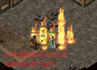 如何选择最适合的传奇私服网址进行游戏? 如何选择最适合的传奇私服网址进行游戏?