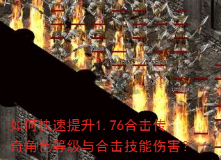 如何快速提升1.76合击传奇角色等级与合击技能伤害? 如何快速提升1.76合击传奇角色等级与合击技能伤害?