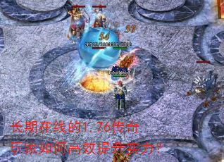 长期在线的1.76传奇玩家如何高效提升实力? 长期在线的1.76传奇玩家如何高效提升实力?