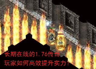 长期在线的1.76传奇玩家如何高效提升实力? 长期在线的1.76传奇玩家如何高效提升实力?