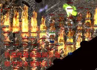热血传奇私服网页版哪个版本更耐玩? 热血传奇私服网页版哪个版本更耐玩?