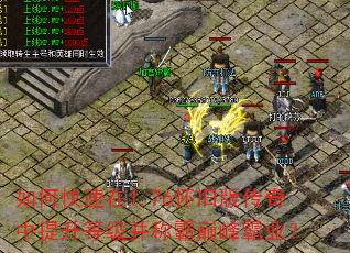如何快速在1.76怀旧版传奇中提升等级并称霸巅峰霸业? 如何快速在1.76怀旧版传奇中提升等级并称霸巅峰霸业?