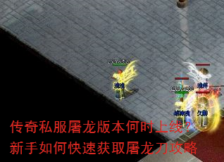 传奇私服屠龙版本何时上线?新手如何快速获取屠龙刀攻略 传奇私服屠龙版本何时上线?新手如何快速获取屠龙刀攻略