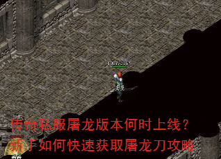 传奇私服屠龙版本何时上线?新手如何快速获取屠龙刀攻略 传奇私服屠龙版本何时上线?新手如何快速获取屠龙刀攻略