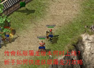 传奇私服屠龙版本何时上线?新手如何快速获取屠龙刀攻略 传奇私服屠龙版本何时上线?新手如何快速获取屠龙刀攻略