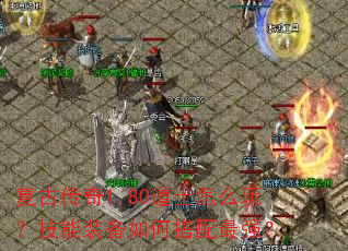 复古传奇1.80道士怎么玩?技能装备如何搭配最强? 复古传奇1.80道士怎么玩?技能装备如何搭配最强?