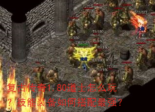 复古传奇1.80道士怎么玩?技能装备如何搭配最强? 复古传奇1.80道士怎么玩?技能装备如何搭配最强?