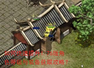 如何快速提升1.76版角色等级与装备获取攻略? 如何快速提升1.76版角色等级与装备获取攻略?
