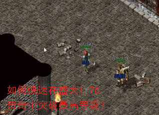 如何快速在盛大1.76传奇中突破最高等级? 如何快速在盛大1.76传奇中突破最高等级?