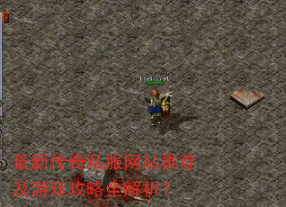 最新传奇私服网站推荐及游戏攻略全解析? 最新传奇私服网站推荐及游戏攻略全解析?