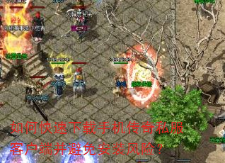 如何快速下载手机传奇私服客户端并避免安装风险? 如何快速下载手机传奇私服客户端并避免安装风险?