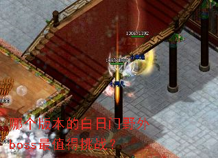 哪个版本的白日门野外boss最值得挑战? 哪个版本的白日门野外boss最值得挑战?