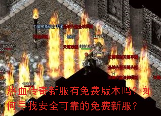 热血传奇新服有免费版本吗?如何寻找安全可靠的免费新服? 热血传奇新服有免费版本吗?如何寻找安全可靠的免费新服?