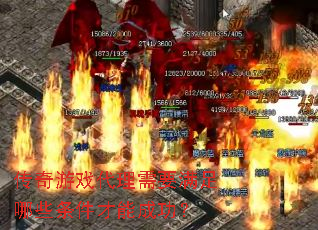 传奇游戏代理需要满足哪些条件才能成功? 传奇游戏代理需要满足哪些条件才能成功?