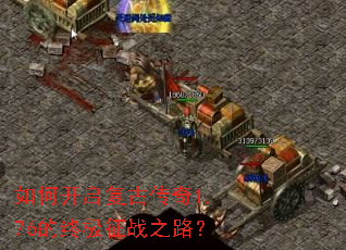 如何开启复古传奇1.76的终极征战之路? 如何开启复古传奇1.76的终极征战之路?