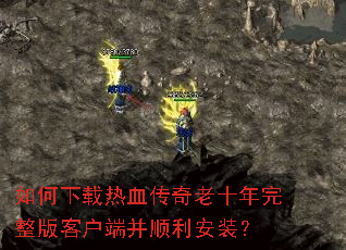 如何下载热血传奇老十年完整版客户端并顺利安装? 如何下载热血传奇老十年完整版客户端并顺利安装?