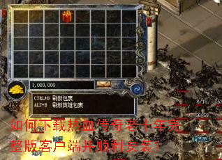 如何下载热血传奇老十年完整版客户端并顺利安装? 如何下载热血传奇老十年完整版客户端并顺利安装?