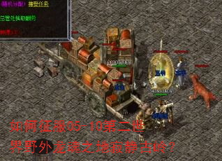 如何征服05-10第二世界野外龙魂之地寂静古岭? 如何征服05-10第二世界野外龙魂之地寂静古岭?