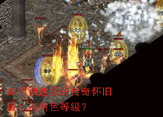 如何快速提升传奇怀旧版1.76角色等级? 如何快速提升传奇怀旧版1.76角色等级?