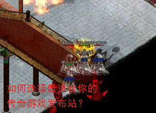 如何选择最适合你的传奇游戏发布站? 如何选择最适合你的传奇游戏发布站?